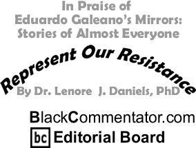 In Praise of Eduardo Galeano’s Mirrors: Stories of Almost Everyone - Represent Our Resistance - By Dr. Lenore J. Daniels, PhD - BlackCommentator.com Editorial Board