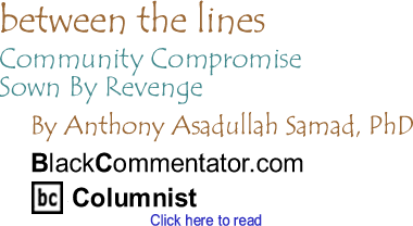 Community Compromise Sown By Revenge - Between The Lines By Dr. Anthony Asadullah Samad, PhD, BlackCommentator.com Columnist