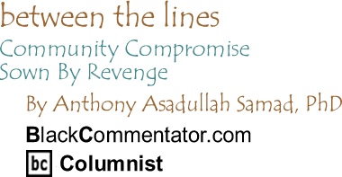 Community Compromise Sown By Revenge - Between The Lines By Dr. Anthony Asadullah Samad, PhD, BlackCommentator.com Columnist