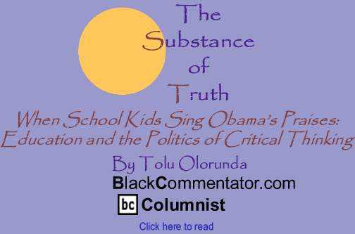 When School Kids Sing Obama’s Praises: Education and the Politics of Critical Thinking - The Substance of Truth - By Tolu Olorunda - BlackCommentator.com Columnist
