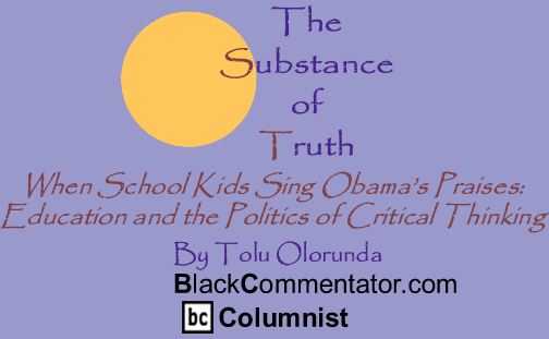 When School Kids Sing Obama’s Praises: Education and the Politics of Critical Thinking - The Substance of Truth - By Tolu Olorunda - BlackCommentator.com Columnist