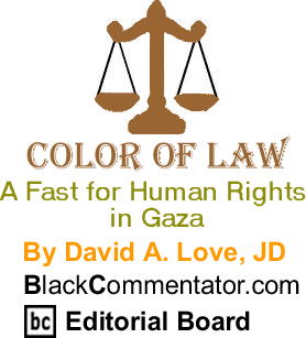 A Fast for Human Rights in Gaza - Color of Law - By David A. Love, JD - BlackCommentator.com Editorial Board