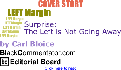 Cover Story: Surprise: the Left is Not Going Away - Left Margin By Carl Bloice, BlackCommentator.com Editorial Board