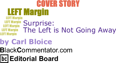 Cover Story: Surprise: the Left is Not Going Away - Left Margin By Carl Bloice, BlackCommentator.com Editorial Board