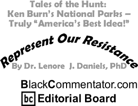 Tales of the Hunt: Ken Burn’s National Parks - Truly "America’s Best Idea!" - Represent Our Resistance - By Dr. Lenore J. Daniels, PhD - BlackCommentator.com Editorial Board