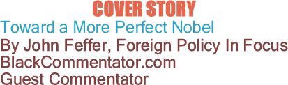 Cover Story: Toward a More Perfect Nobel By John Feffer, Foreign Policy In Focus, BlackCommentator.com Guest Commentator