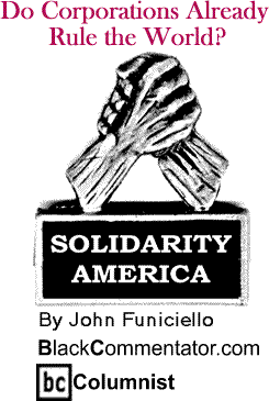 Do Corporations Already Rule the World? - Solidarity America - By John Funiciello - BlackCommentator.com Columnist