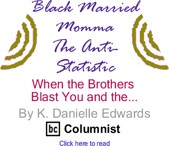When the Brothers Blast You and the... - Black Married Momma The Anti-Statistic By K. Danielle Edwards, BlackCommentator.com Columnist