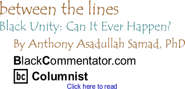Black Unity: Can It Ever Happen? - Between The Lines - By Dr. Anthony Asadullah Samad, PhD - BlackCommentator.com Columnist