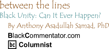 Black Unity: Can It Ever Happen? - Between The Lines - By Dr. Anthony Asadullah Samad, PhD - BlackCommentator.com Columnist