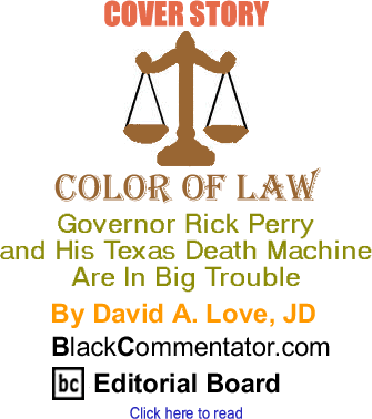Cover Story: Governor Rick Perry and His Texas Death Machine Are In Big Trouble - Color of Law By David A. Love, JD, BlackCommentator.com Editorial Board