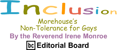 Morehouse’s Non-Tolerance for Gays - Inclusion - By The Reverend Irene Monroe - BlackCommentator.com Editorial Board
