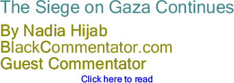 The Siege on Gaza Continues - By Nadia Hijab - BlackCommentator.com Guest Commentator