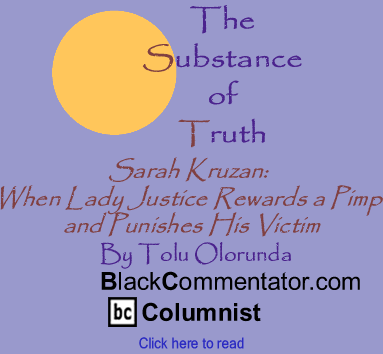 Sarah Kruzan: When Lady Justice Rewards a Pimp and Punishes His Victim - The Substance of Truth - By Tolu Olorunda - BlackCommentator.com Column
