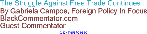 The Struggle Against Free Trade Continues By Gabriela Campos, Foreign Policy In Focus, BlackCommentator.com Guest Commentator