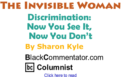 Discrimination: Now You See It, Now You Don’t - The Invisible Woman By Sharon Kyle, BlackCommentator.com Columnist