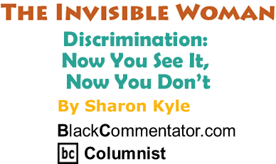 Discrimination: Now You See It, Now You Don’t - The Invisible Woman By Sharon Kyle, BlackCommentator.com Columnist
