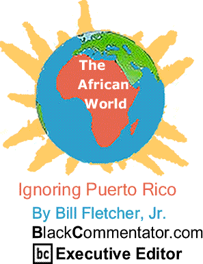 Ignoring Puerto Rico - The African World - By Bill Fletcher, Jr. - BlackCommentator.com Executive Editor