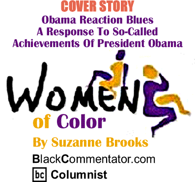 Cover Story: Obama Reaction Blues: A Response To A Response To So-Called Achievements Of President Obama - Women of Color By Suzanne Brooks, BlackCommentator.com Columnist