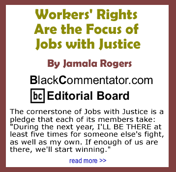 Workers' Rights Are the Focus of Jobs with Justice By Jamala Rogers, BlackCommentator.com Editorial Board