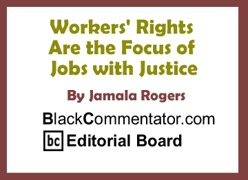 Workers' Rights Are the Focus of Jobs with Justice By Jamala Rogers, BlackCommentator.com Editorial Board