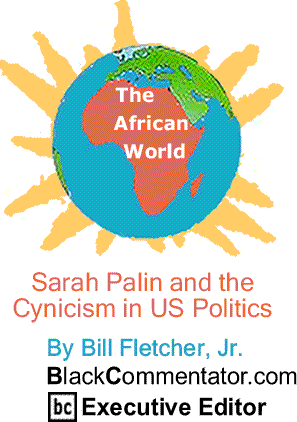 Sarah Palin and the Cynicism in US Politics - The African World - By Bill Fletcher, Jr. - BlackCommentator.com Executive Editor