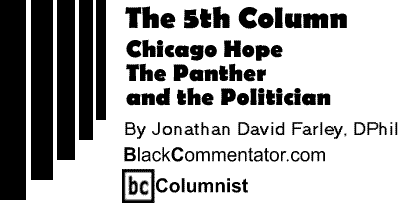 Chicago Hope - The Panther and the Politician - The Fifth Column By Jonathan David Farley, DPhil, BlackCommentator.com Columnist