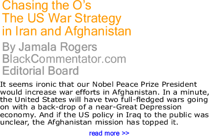 Chasing the O’s - The US War Strategy in Iran and Afghanistan By Jamala Rogers, BlackCommentator.com Editorial Board