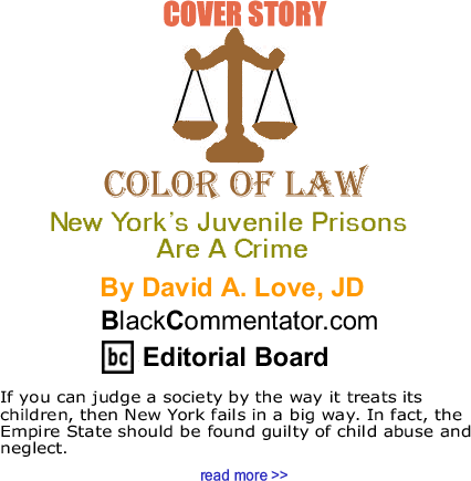 Cover Story: New York’s Juvenile Prisons Are A Crime - Color of Law By David A. Love, JD, BlackCommentator.com Editorial Board