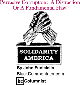 Pervasive Corruption:  A Distraction Or A Fundamental Flaw? - Solidarity America By John Funiciello, BlackCommentator.com Columnist