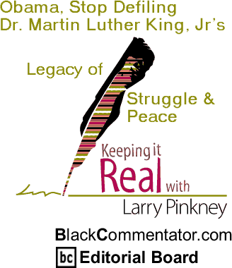 Obama, Stop Defiling Dr. Martin Luther King, Jr’s Legacy of Struggle & Peace - Keeping It Real - By Larry Pinkney - BlackCommentator.com Editorial Board