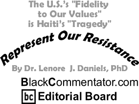 The U.S.’s "Fidelity to Our Values" is Haiti’s "Tragedy" - Represent Our Resistance - By Dr. Lenore J. Daniels, PhD - BlackCommentator.com Editorial Board