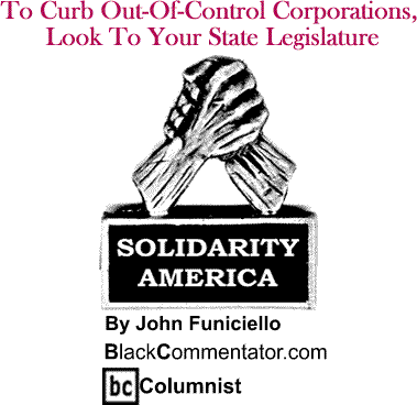 To Curb Out-Of-Control Corporations, Look To Your State Legislature - Solidarity America By John Funiciello, BlackCommentator.com Columnist
