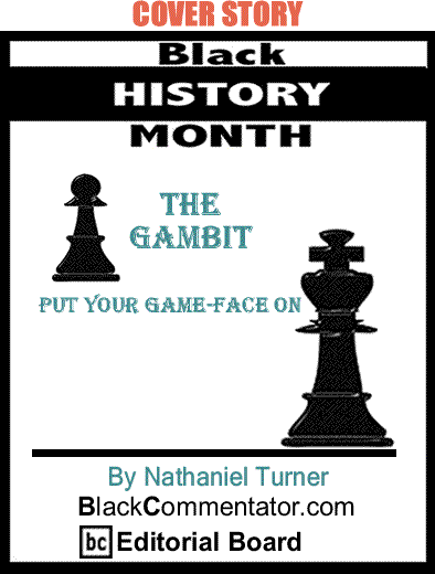 Cover Story: Black History Month - Put Your Game-Face On - The Gambit By Nathaniel Turner, BlackCommentator.com Editorial Board