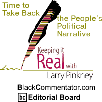 Time to Take Back the People’s Political Narrative - Keeping it Real - By Larry Pinkney - BlackCommentator.com Editorial Board