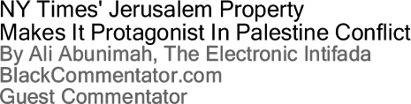 NY Times' Jerusalem Property Makes It Protagonist In Palestine Conflict By Ali Abunimah, The Electronic Intifada, BlackCommentator.com Guest Commentator