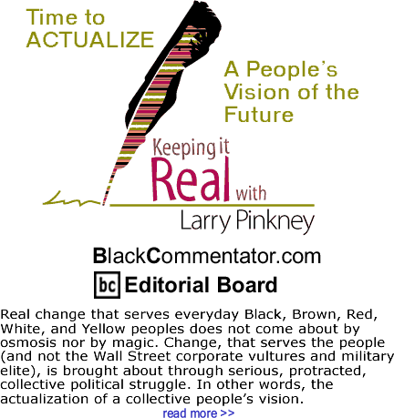 Time to ACTUALIZE A People’s Vision of the Future - Keeping it Real By Larry Pinkney, BlackCommentator.com Editorial Board