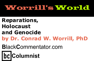 Reparations, Holocaust and Genocide - Worrill’s World - By Dr. Conrad Worrill, PhD - BlackCommentator.com Columnist