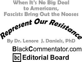 When It’s No Big Deal to Americans, Fascists Bring Out the Nooses - Represent Our Resistance - By Dr. Lenore J. Daniels, PhD - BlackCommentator.com Editorial Board