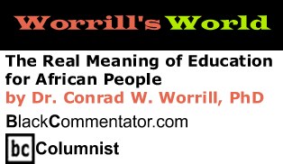 The Real Meaning of Education for African People - Worrill’s World - By Dr. Conrad Worrill, PhD - BlackCommentator.com Columnist