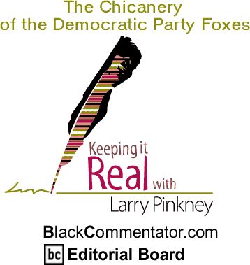 The Chicanery of the Democratic Party Foxes - Keeping it Real By Larry Pinkney, BlackCommentator.com Editorial Board