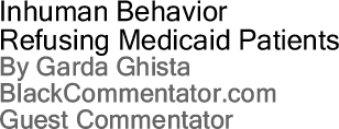 Inhuman Behavior - Refusing Medicaid Patients By Garda Ghista, BlackCommentator.com Guest Commentator