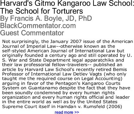Harvard's Gitmo Kangaroo Law School: The School for Torturers By Francis A. Boyle, JD, PhD, BlackCommentator.com Guest Commentator