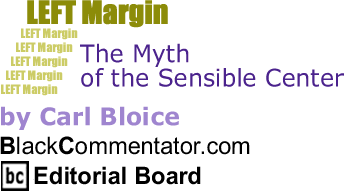 The Myth of the Sensible Center - Left Margin By Carl Bloice, BlackCommentator.com Editorial Board