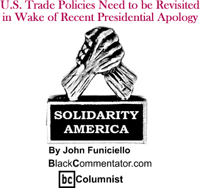 U.S. Trade Policies Need to be Revisited in Wake of Recent Presidential Apology - Solidarity America - By John Funiciello - BlackCommentator.com Columnist
