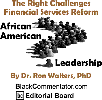 The Right Challenges Financial Services Reform - African American Leadership By Dr. Ron Walters, PhD, BlackCommentator.com Editorial Board