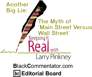 Another Big Lie: The Myth of ‘Main Street Versus Wall Street - Keeping it Real - By Larry Pinkney - BlackCommentator.com Editorial Board