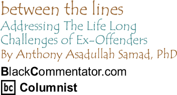 Addressing The Life Long Challenges of Ex-Offenders - Between the Lines By Dr. Anthony Asadullah Samad, PhD, BlackCommentator.com Columnist