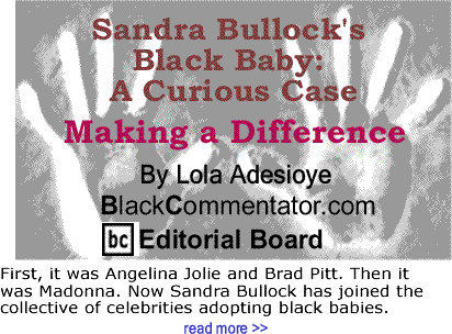 Sandra Bullock's Black Baby: A Curious Case - Making a Difference By Lola Adesioye, BlackCommentator.com Editorial Board