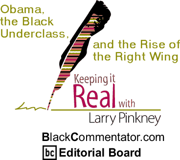Obama, the Black Underclass, and the Rise of the Right Wing - Keeping it Real - By Larry Pinkney - BlackCommentator.com Editorial Board